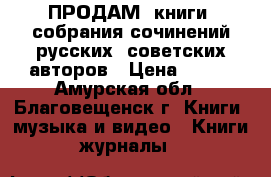 ПРОДАМ: книги, собрания сочинений русских, советских авторов › Цена ­ 100 - Амурская обл., Благовещенск г. Книги, музыка и видео » Книги, журналы   